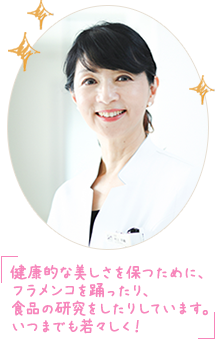 健康的な美しさを保つために、フラメンコを踊ったり、食品の研究をしたりしています。いつまでも若々しく！