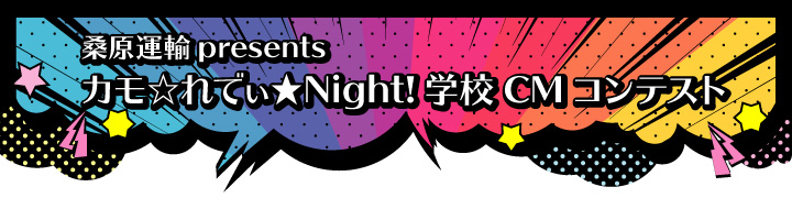 桑原運輸presentsカモ☆れでぃ★Night！学校CMコンテスト