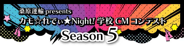 桑原運輸presentsカモ☆れでぃ★Night！学校CMコンテスト シーズン5
