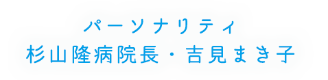 パーソナリティ：吉見 まき子、杉山 隆病院長